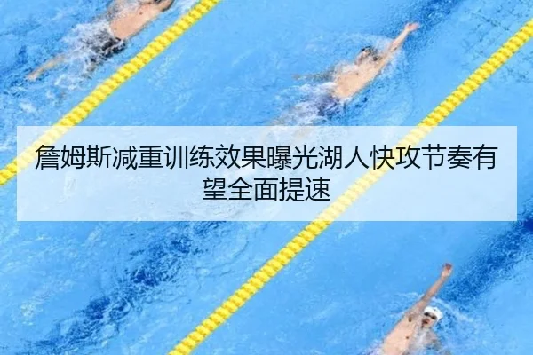 詹姆斯减重训练效果曝光湖人快攻节奏有望全面提速